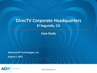 ADRF CONFIDENTIAL
Advanced RF Technologies, Inc.
DirecTV Corporate Headquarters
El Segundo, CA
Case Study
August 5, 2015
 
