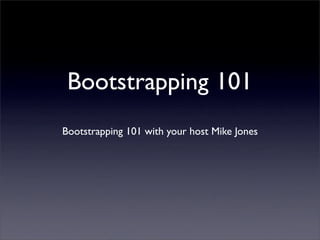 Bootstrapping 101
Bootstrapping 101 with your host Mike Jones
 