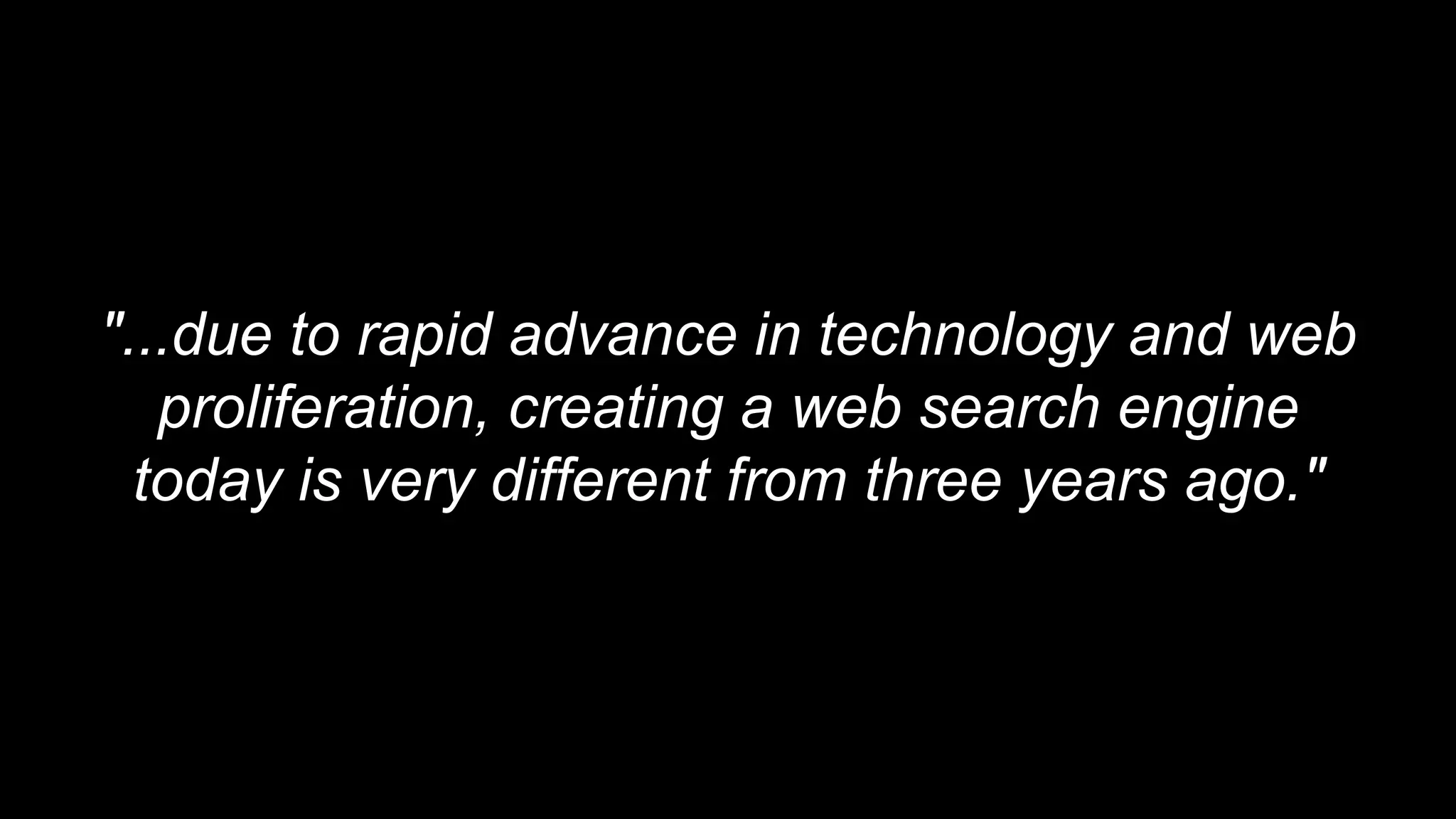 "...due to rapid advance in technology and web
proliferation, creating a web search engine
today is very different from three years ago."