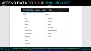 TO YOUR MAILING LIST 
Using data from Towerdatayou can append demographic and firmographicdata to your mailing list or userbasebased on email address. http://www.towerdata.comor http://www.fullcontact.com  