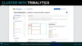 CLUSTER WITH TRIBALYTICS 
Tribalyticsallows you to cluster by features of Twitter followers. http://www.tribalytics.com  