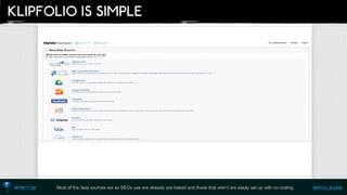 Most of the data sources we as SEOs use are already pre-baked and those that aren’t are easily set up with no coding.  