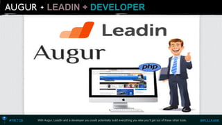 LEADIN + DEVELOPER 
With Augur, LeadInand a developer you could potentially build everything you else you’ll get out of these other tools.  