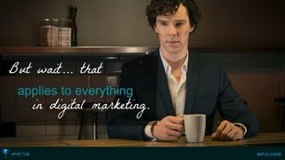 But wait… that 
applies to everything 
in digital marketing.  