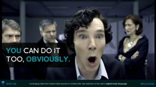 Leveraging data from implicit data sources in context with user behavior is the user’s digital body language. 
YOUOBVIOUSLY.  
