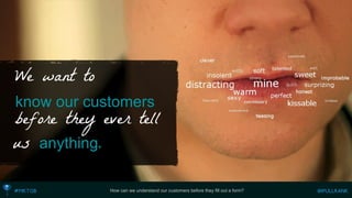 How can we understand our customers before they fill out a form? 
We want to 
know our customers 
before they ever tell 
usanything.  