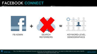 CONNECT 
Yes, I’ve talked about Facebook Connect, personas and leveraging social sign-in as ways to collect data on your users, identify segments and target dynamically, and…  