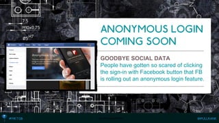 GOODBYE SOCIAL DATA 
People have gotten so scared of clicking the sign-in with Facebook button that FB is rolling out an anonymous login feature. 
http://bit.ly/1zq9Wod  