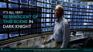 Bruce Wayne shows Luscious Fox the tracking system he’s built using people’s cellphones and Luscious tells Bruce 
“this is wrong!” Then they use it to save the world. REMINISCENT OF THIS SCENE  