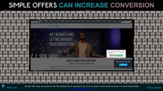 CAN INCREASECONVERSION 
Simple offer pop-out systems like RocketBolt have resulted in as much as $40k incremental revenue for some businesses. 
http://www.rocketbolt.com  