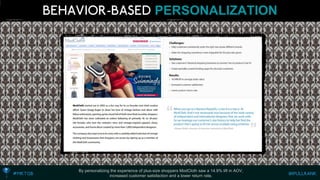 PERSONALIZATION 
By personalizing the experience of plus-size shoppers ModCloth saw a 14.9% lift in AOV, 
increased customer satisfaction and a lower return rate.  
