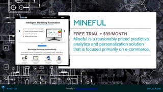 FREE TRIAL + $99/MONTH 
Mineful is a reasonably priced predictive analytics and personalization solution that is focused primarily on e-commerce. 
Mineful –http://www.mineful.com  