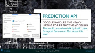 GOOGLE HANDLES THE HEAVY LIFTING FOR PREDICTIVE MODELING 
This could be a whole talk by itself. Look for a post from me on Moz about this soon. 
Google Prediction API –http://bit.ly/TTxPDz  