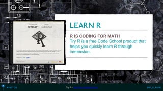 R IS CODING FOR MATH 
Try R is a free Code School product that helps you quickly learn R through immersion. 
Try R –http://tryr.codeschool.com  