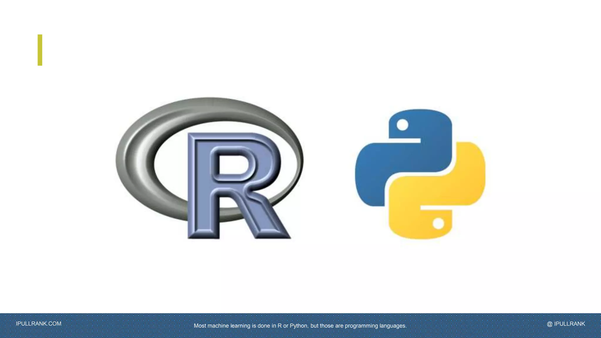 IPULLRANK.COM @ IPULLRANKMost machine learning is done in R or Python, but those are programming languages.
 