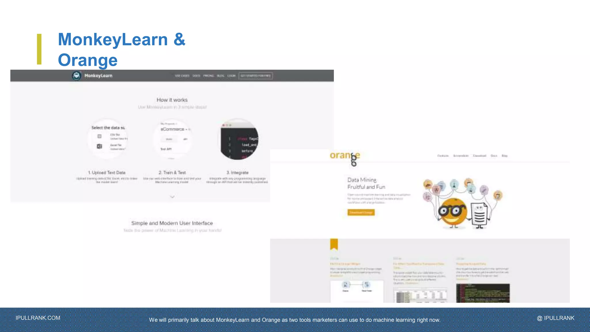 IPULLRANK.COM @ IPULLRANK
MonkeyLearn &
Orange
We will primarily talk about MonkeyLearn and Orange as two tools marketers can use to do machine learning right now.
 