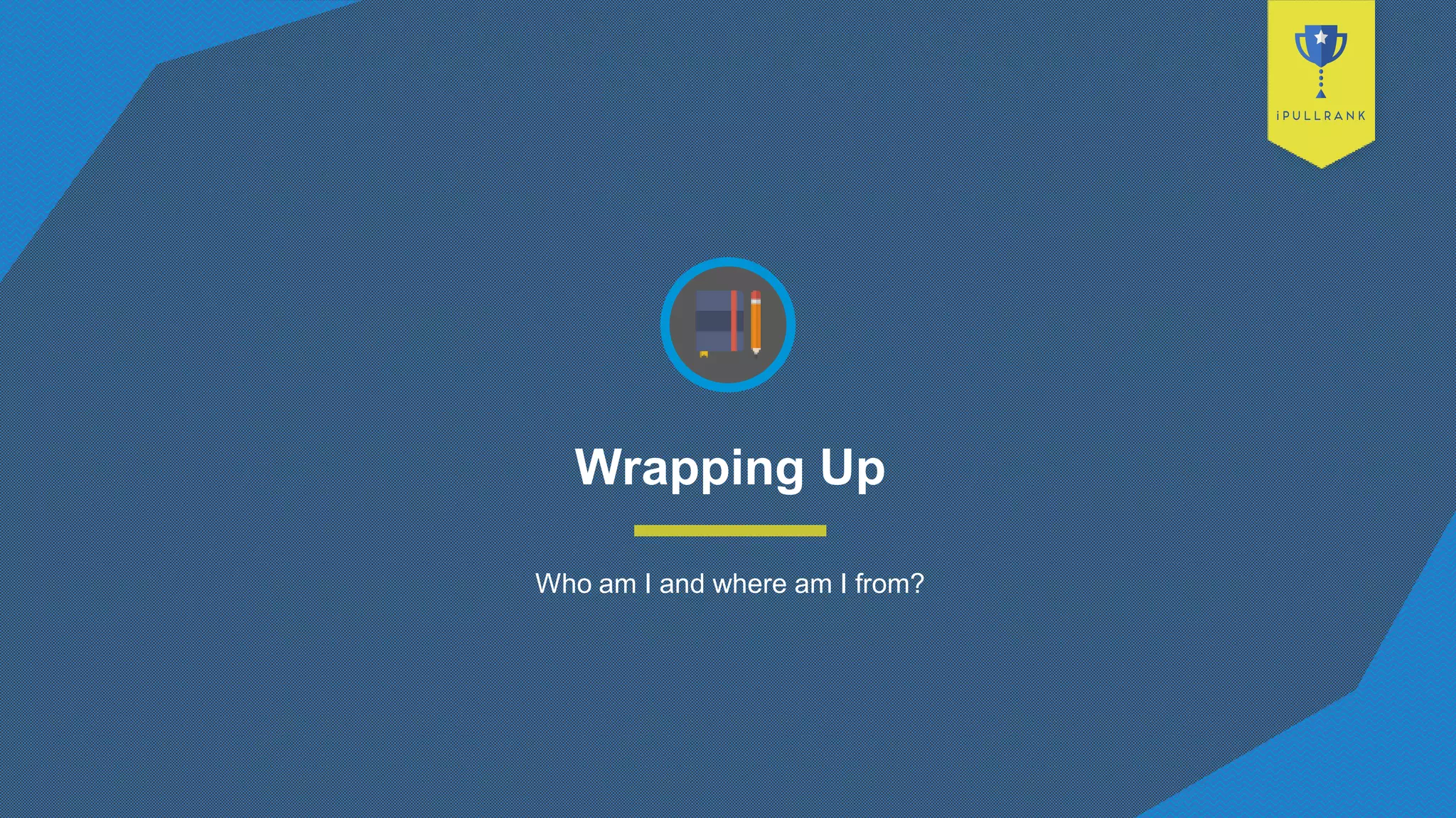 Wrapping Up
Who am I and where am I from?
 