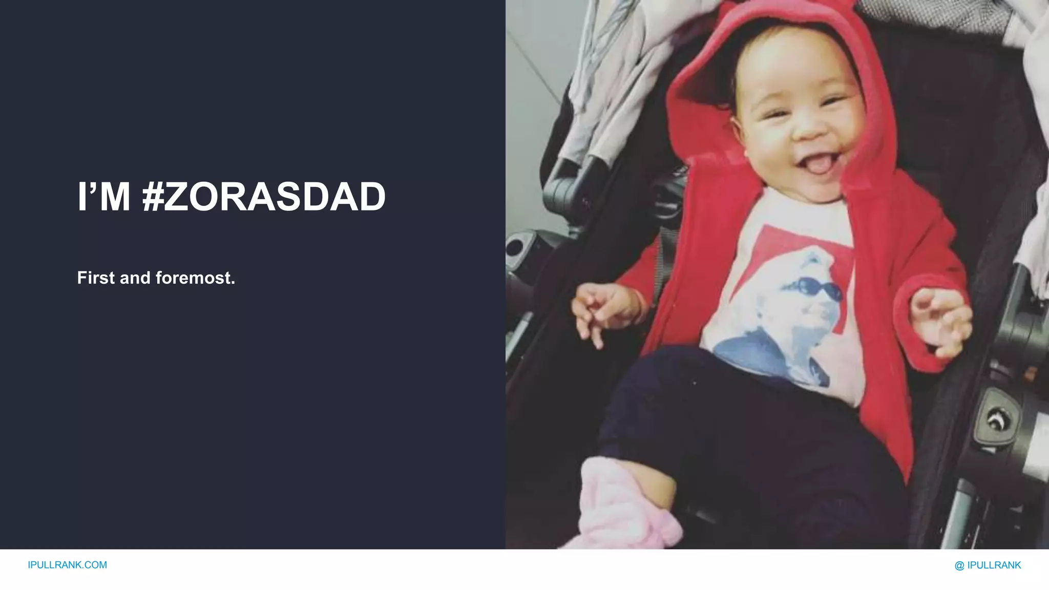 IPULLRANK.COM @ IPULLRANK
I’M #ZORASDAD
First and foremost.
 