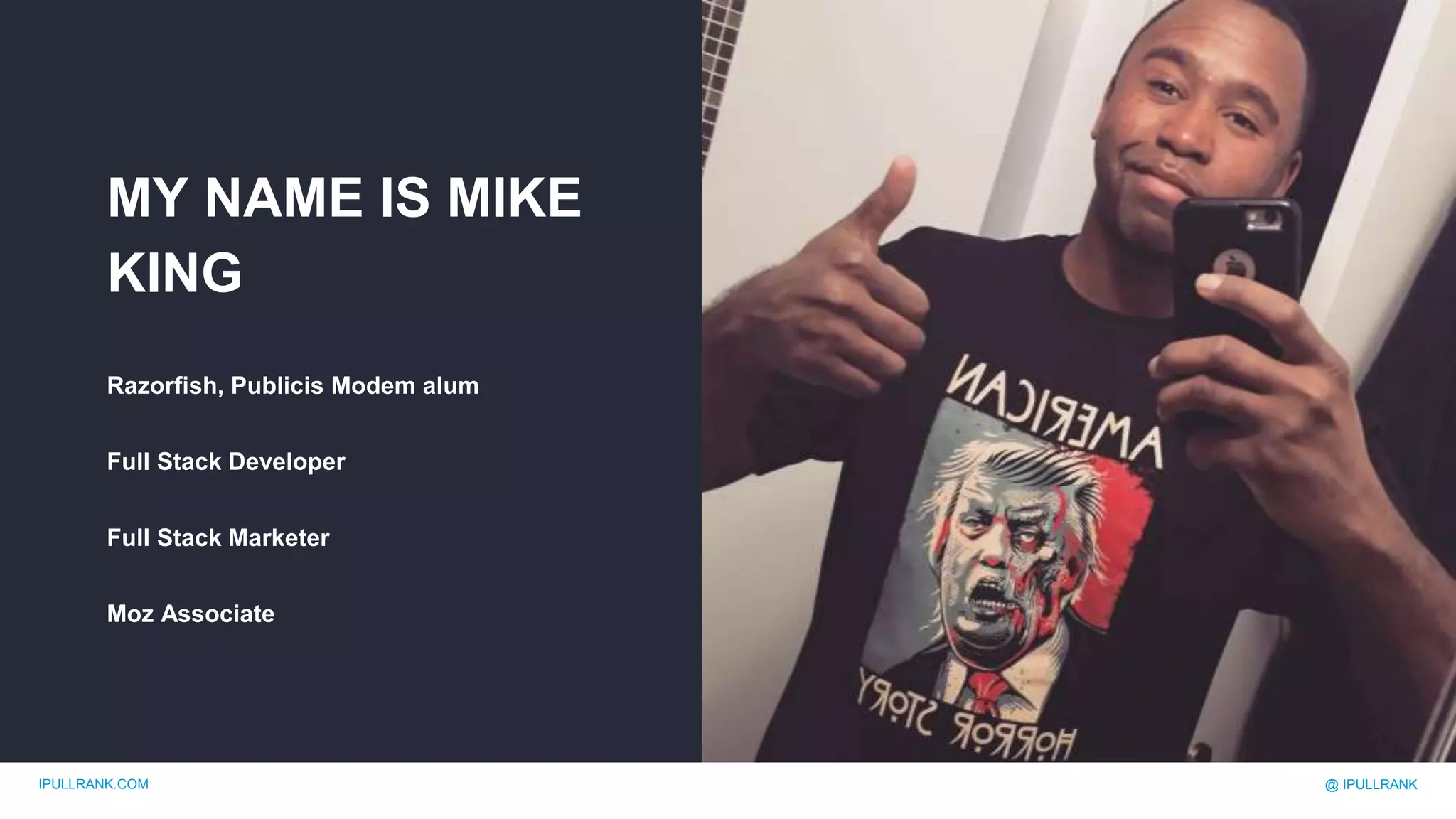 IPULLRANK.COM @ IPULLRANK
MY NAME IS MIKE
KING
Razorfish, Publicis Modem alum
Full Stack Developer
Full Stack Marketer
Moz Associate
 
