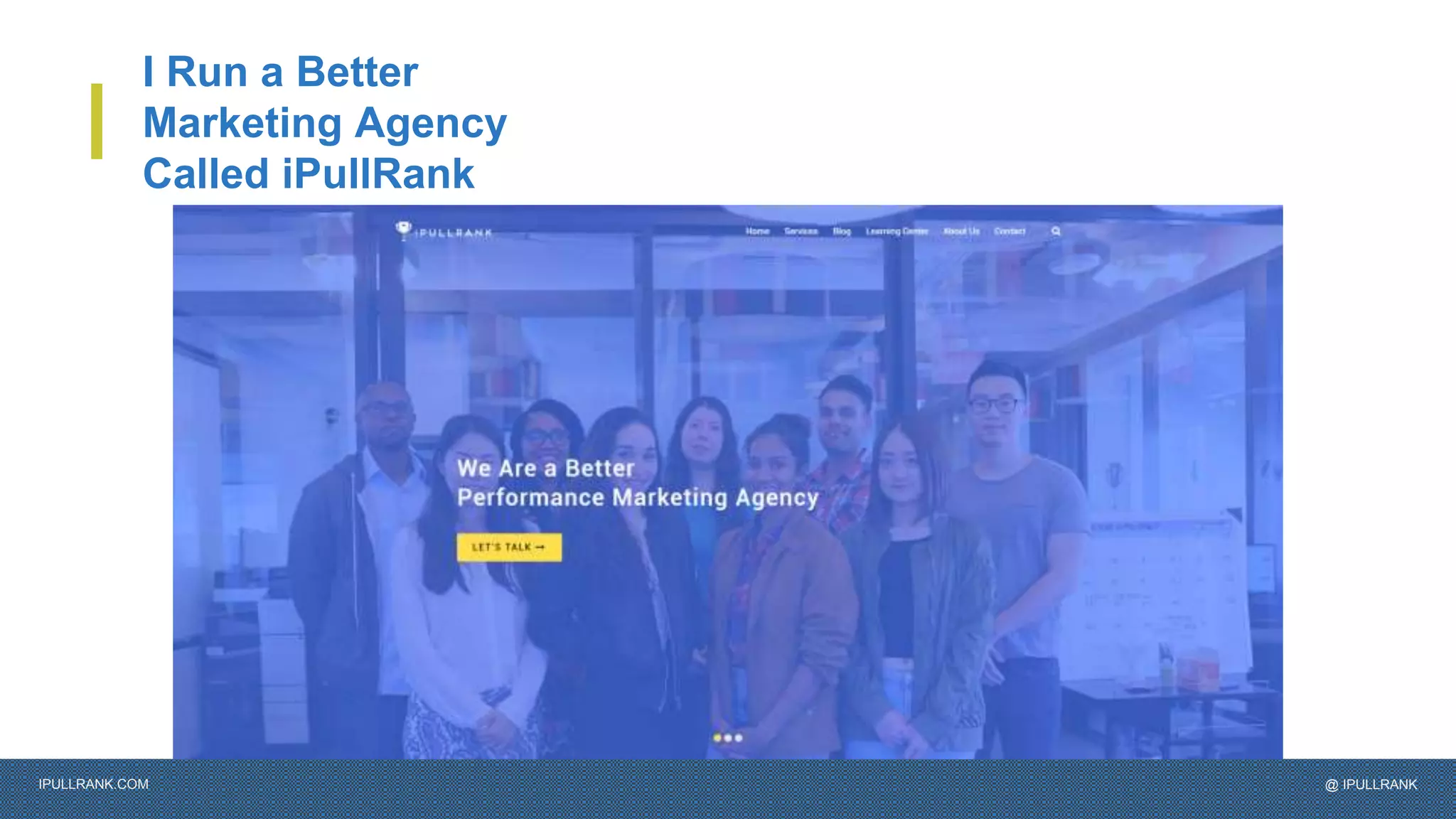 IPULLRANK.COM @ IPULLRANK
I Run a Better
Marketing Agency
Called iPullRank
 
