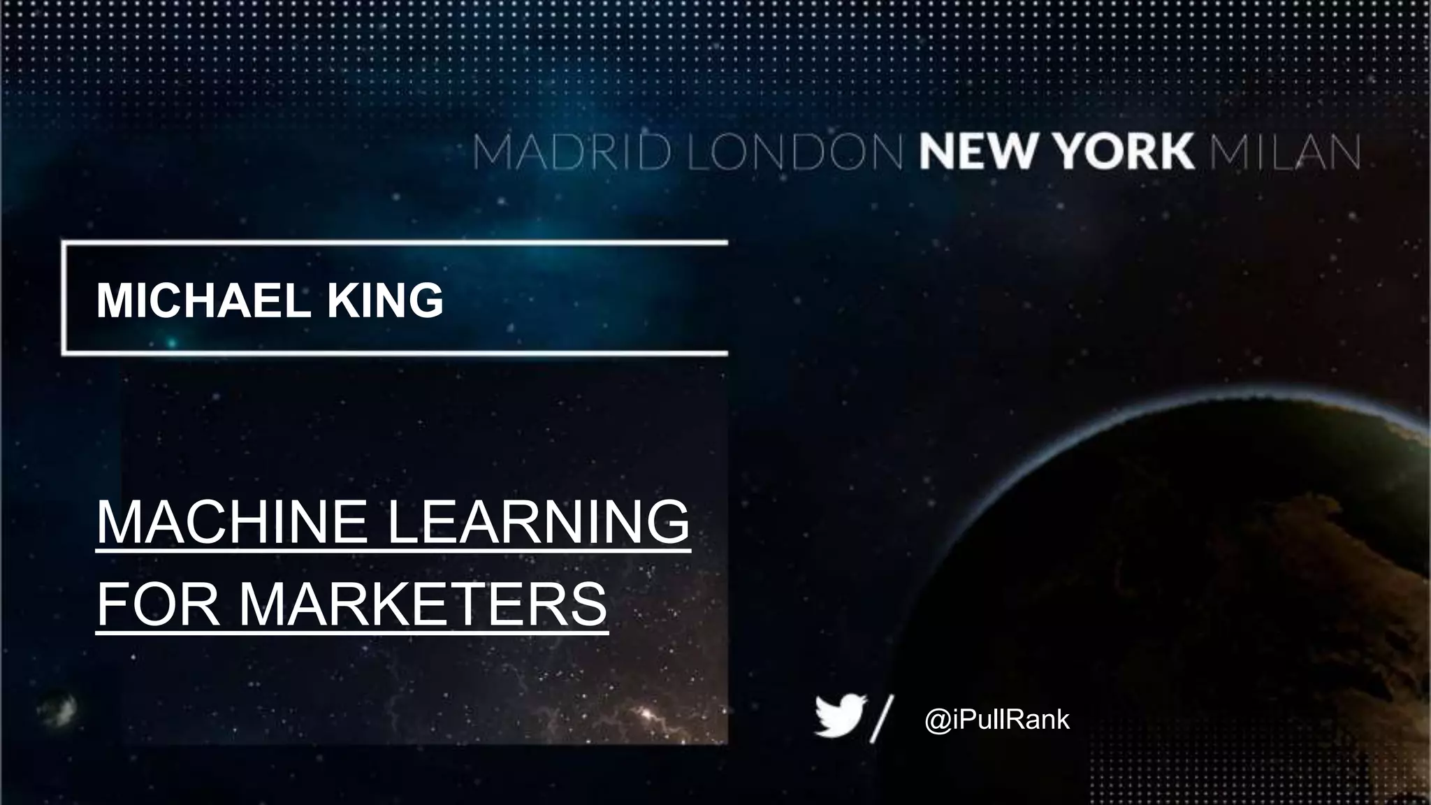 MICHAEL KING
MACHINE LEARNING
FOR MARKETERS
@iPullRank
 