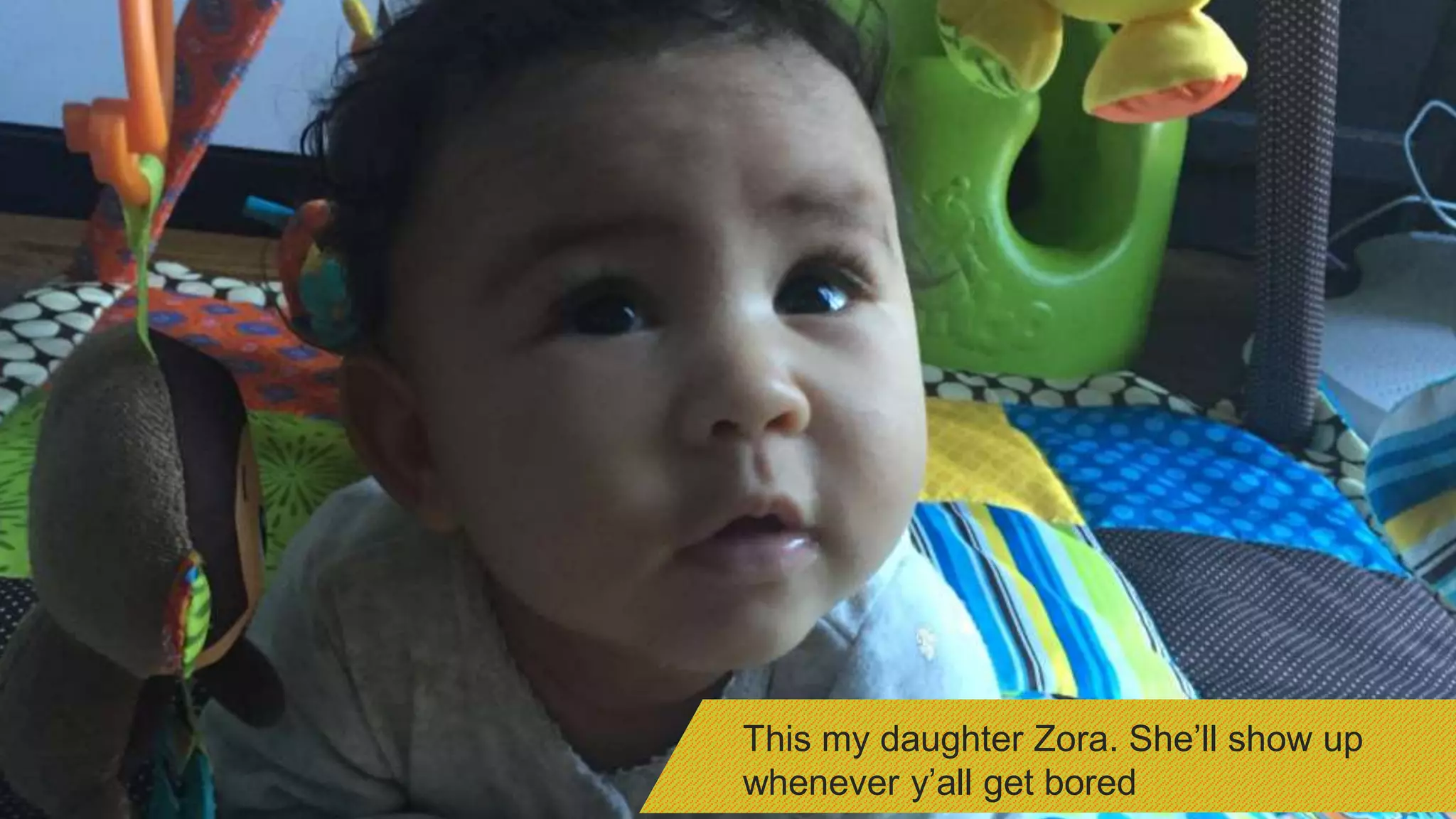 This my daughter Zora. She’ll show up
whenever y’all get bored
 