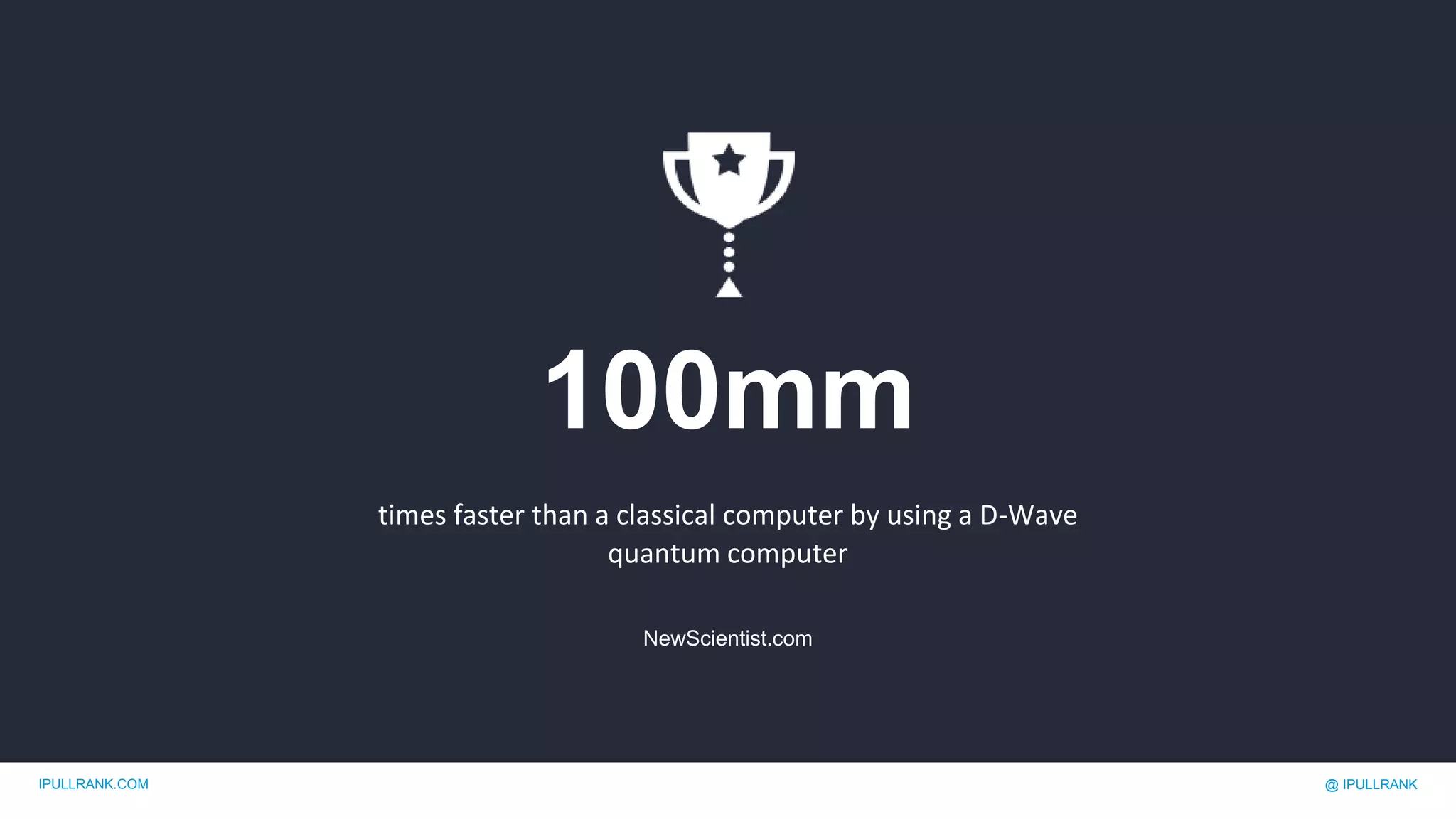 IPULLRANK.COM @ IPULLRANK
100mm
times faster than a classical computer by using a D-Wave
quantum computer
NewScientist.com
 