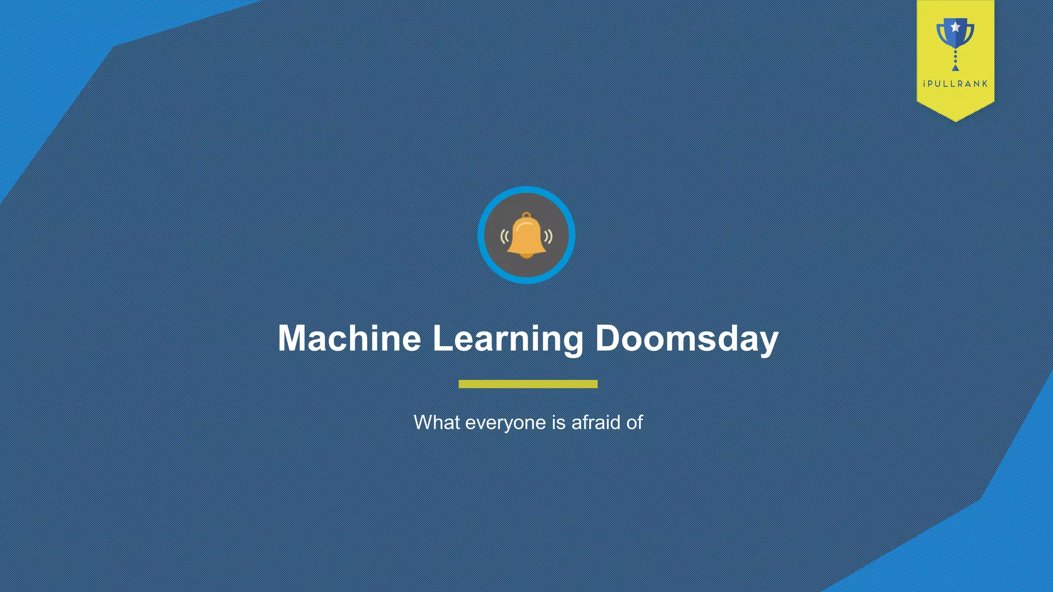 Machine Learning Doomsday
What everyone is afraid of
 