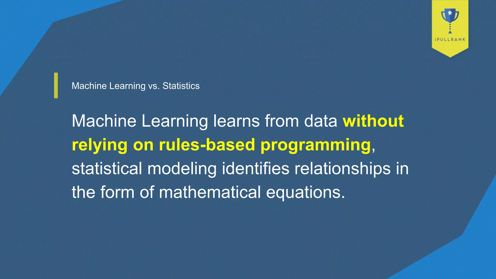 Machine Learning vs. Statistics
Machine Learning learns from data without
relying on rules-based programming,
statistical modeling identifies relationships in
the form of mathematical equations.
 