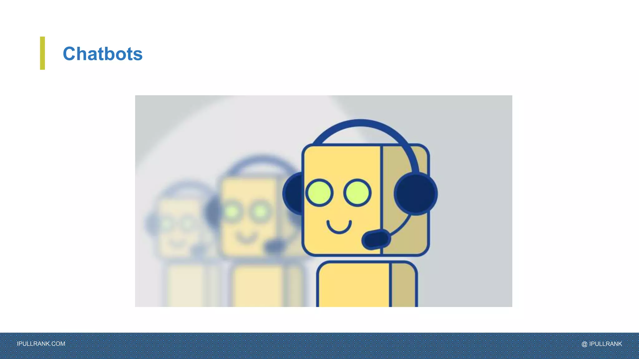 IPULLRANK.COM @ IPULLRANK
Chatbots
 