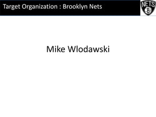 Mike Wlodawski
Target Organization : Brooklyn Nets
 