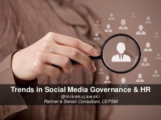 Trends in Social Media Governance & HR 
@mikekujawski 
Partner & Senior Consultant, CEPSM  