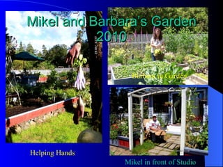 Mikel and Barbara’s Garden 2010 Helping Hands Mikel in front of Studio Barbara in Garden 