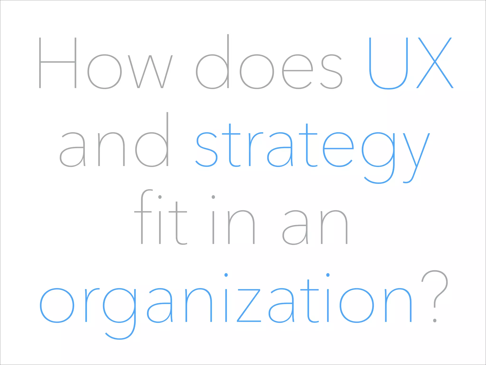 How does UX
and strategy
fit in an
organization?

 