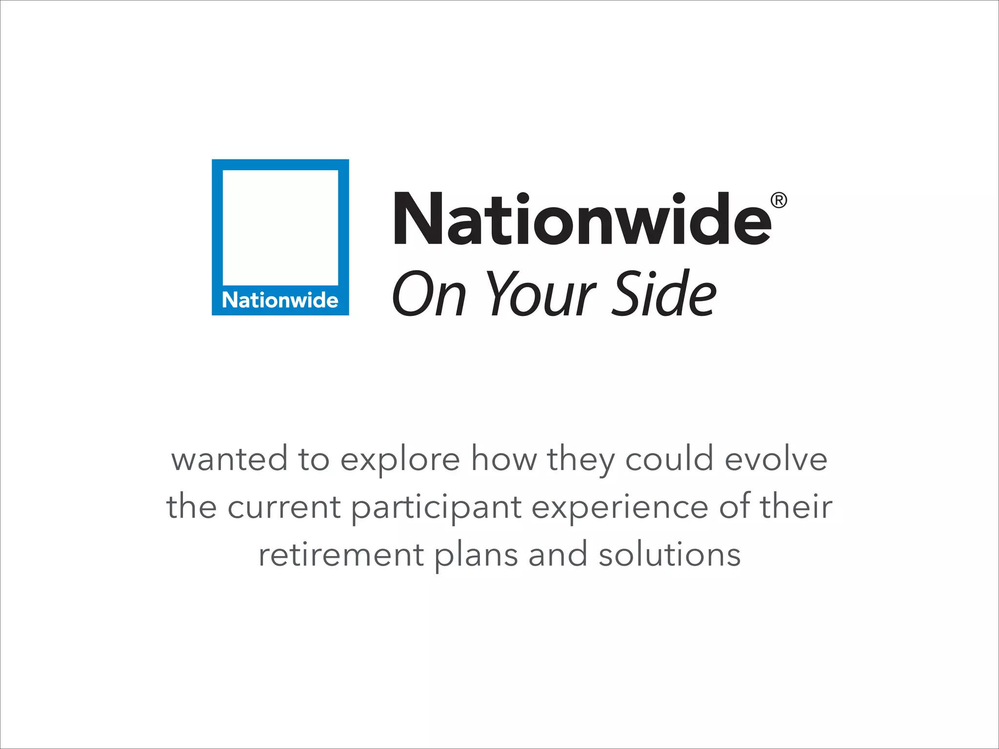 wanted to explore how they could evolve  
the current participant experience of their  
retirement plans and solutions

 