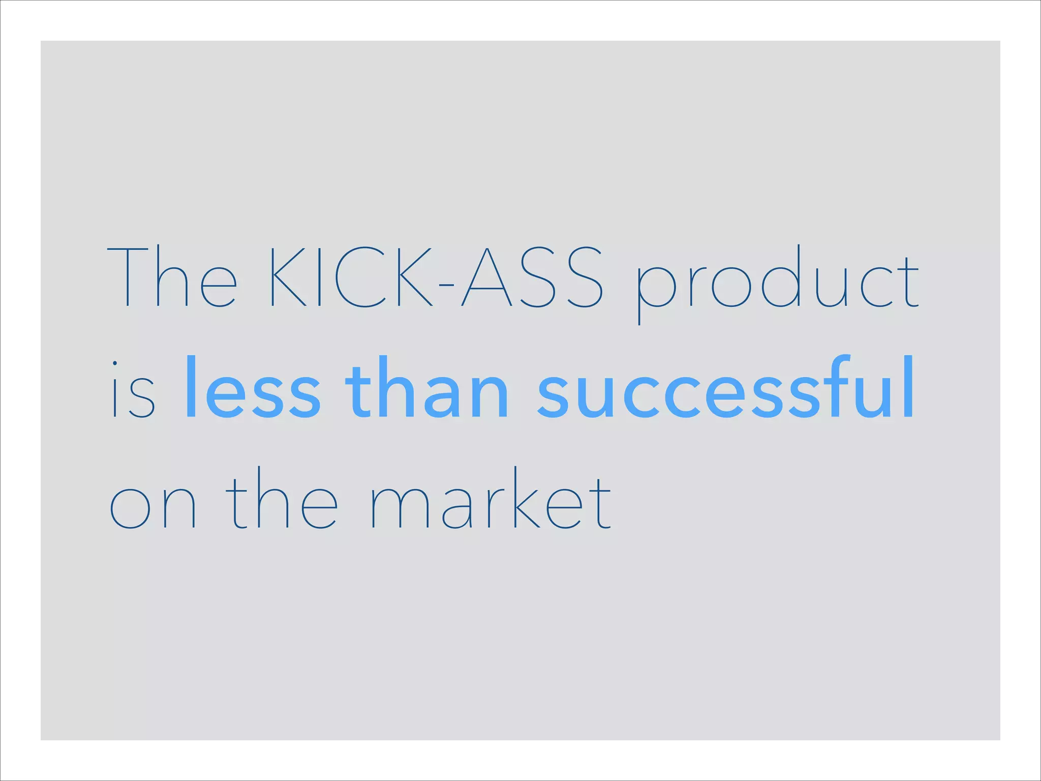 The KICK-ASS product  
is less than successful  
on the market

 