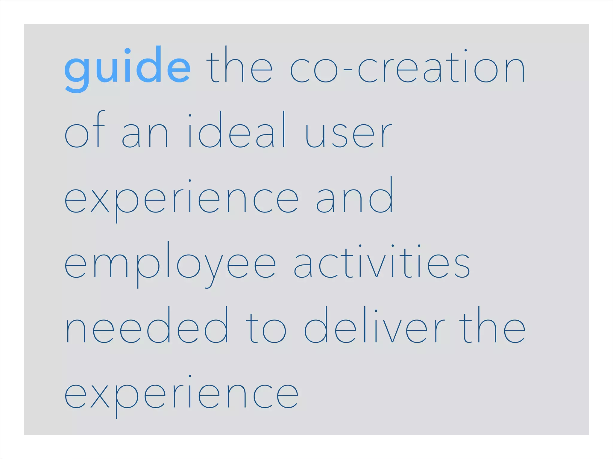 guide the co-creation
of an ideal user
experience and
employee activities
needed to deliver the
experience

 