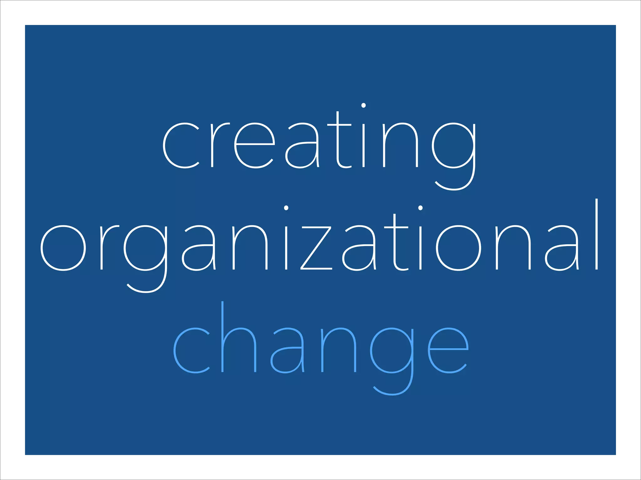creating 
organizational
change

 