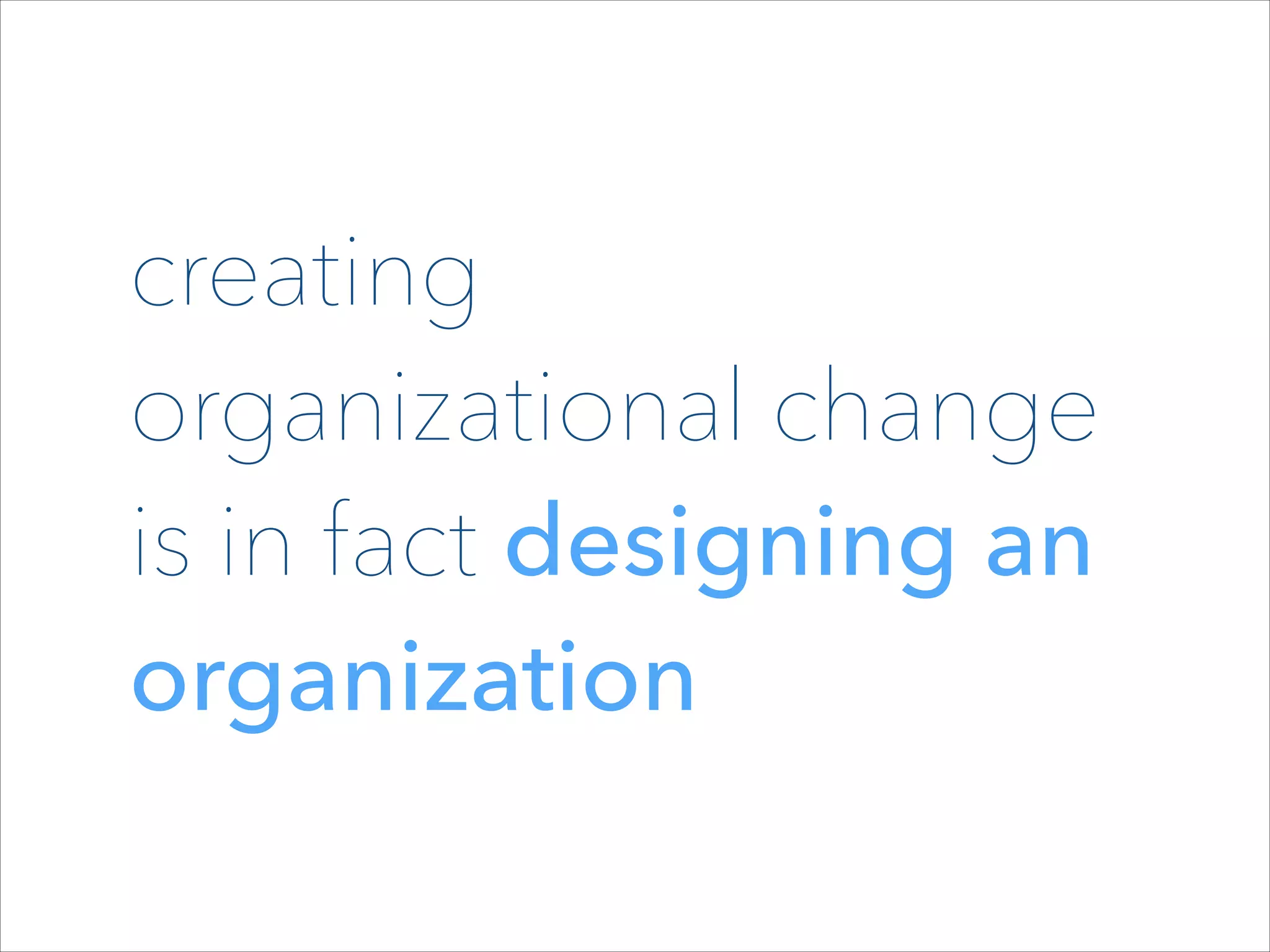 creating
organizational change
is in fact designing an
organization

 