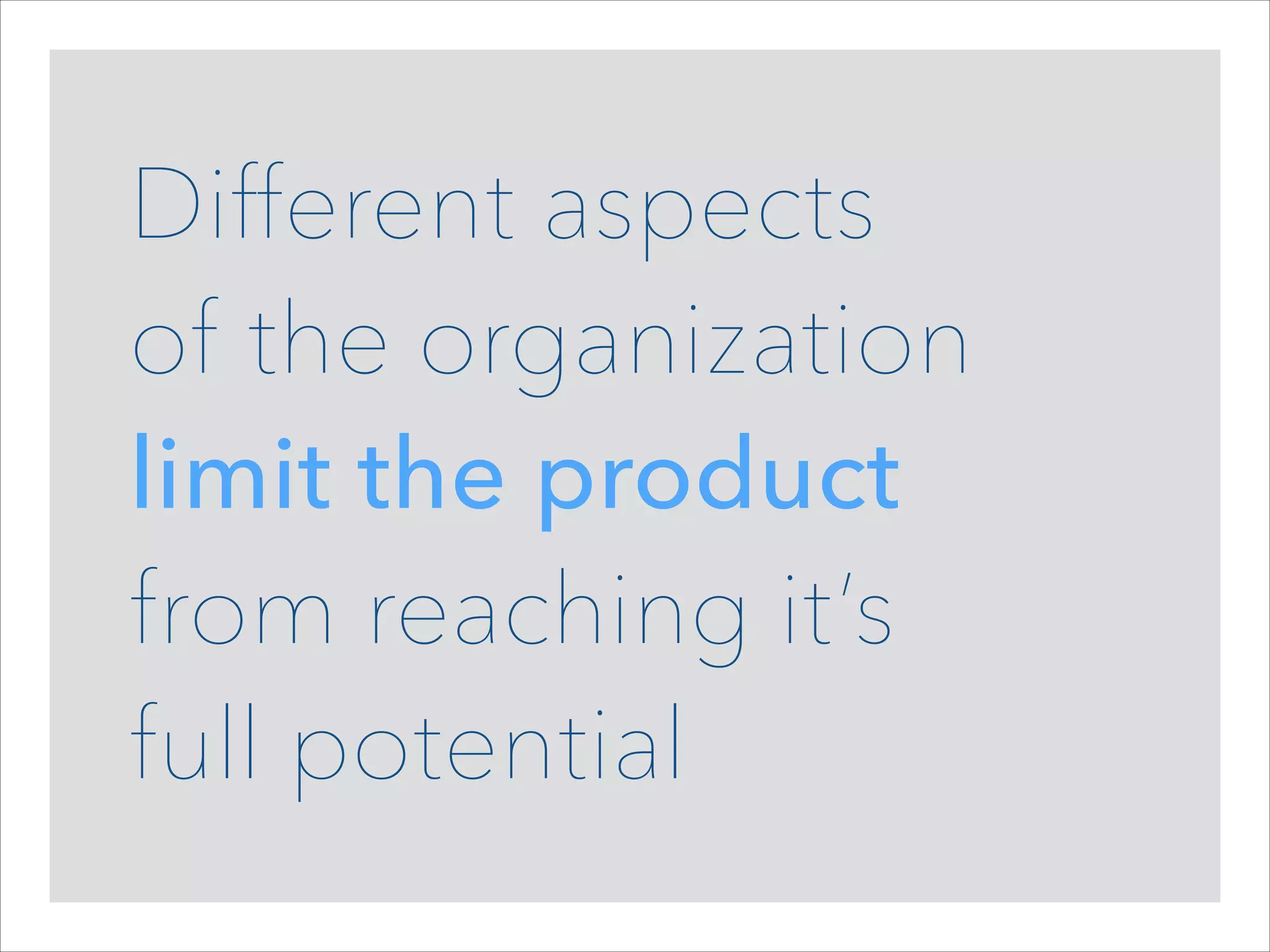 Different aspects  
of the organization
limit the product  
from reaching it’s  
full potential

 