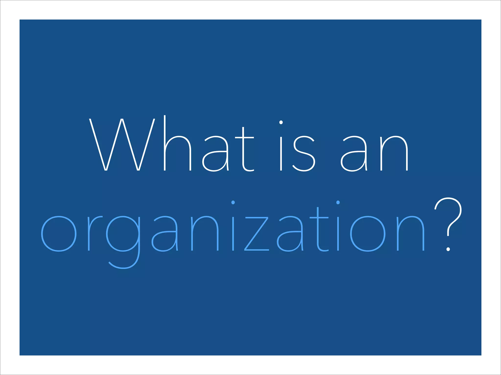 What is an 
organization?

 