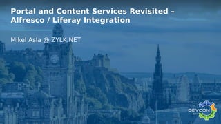 Portal and Content Services Revisited –
Alfresco / Liferay Integration
Mikel Asla @ ZYLK.NET
 