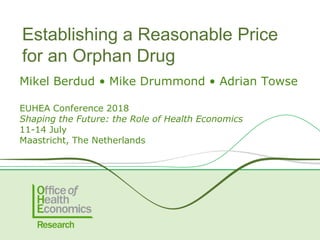 Mikel Berdud • Mike Drummond • Adrian Towse
EUHEA Conference 2018
Shaping the Future: the Role of Health Economics
11-14 July
Maastricht, The Netherlands
Establishing a Reasonable Price
for an Orphan Drug
 