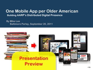 TITLE SLATE One Mobile App per Older American Building  AARP’s Distributed Digital Presence By Mike Lee Baltimore Parlay, September 20, 2011 v.1p Presentation Preview 