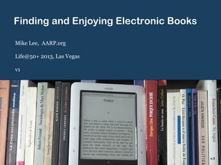 Finding and Enjoying Electronic Books
Mike Lee, AARP.org
Life@50+ 2013, May 30 – June 1, Las Vegas
v3
v.3
 