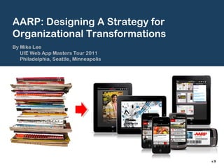 AARP: Designing A Strategy for
Organizational Transformations
By Mike Lee
   UIE Web App Masters Tour 2011
   Philadelphia, Seattle, Minneapolis




                                        v.9
 