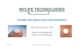 “Ceramic skin patches for a silent pandemic”
27-3-2023 MyLife Technologies BV - Copyright 1
Mike G.W. de Leeuw - CEO
MyLife Technologies BV
Leiden, The Netherlands
 
