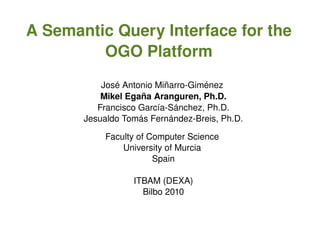 A semantic query interface for the OGO platform ,[object Object],[object Object],[object Object],[object Object],[object Object],[object Object],[object Object],[object Object],[object Object],http://tinyurl.com/35amhn6   