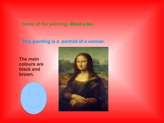 Name of the painting: Mona Lisa.

This painting is a portrait of a woman.

The main
colours are
black and
brown.

 