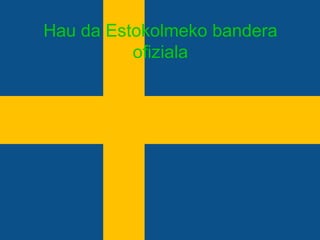 Hau da Estokolmeko bandera
          ofiziala
 